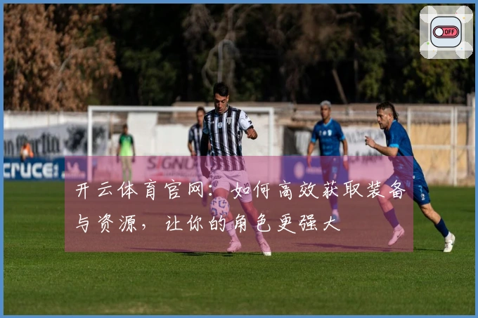 开云体育官网：如何高效获取装备与资源，让你的角色更强大