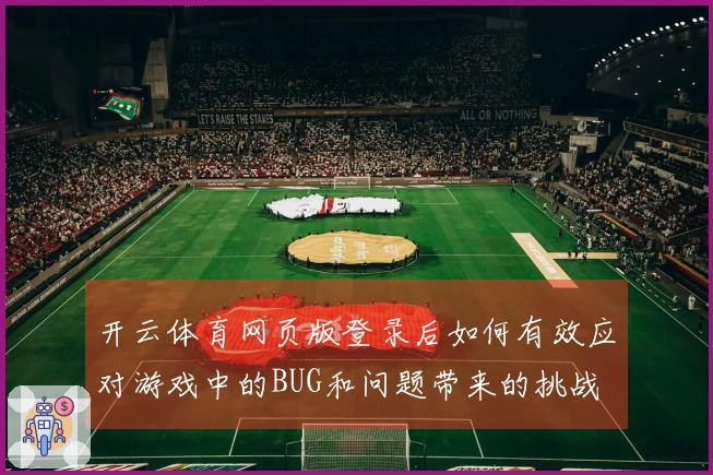 开云体育网页版登录后如何有效应对游戏中的BUG和问题带来的挑战
