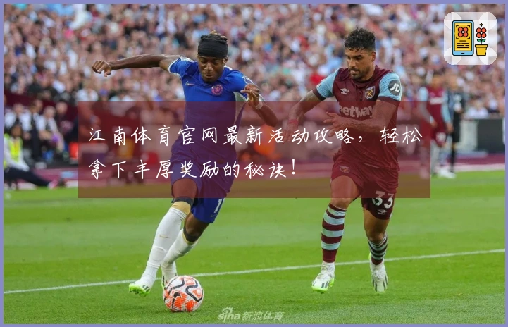 江南体育官网最新活动攻略，轻松拿下丰厚奖励的秘诀！
