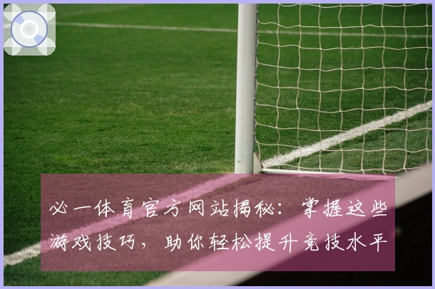 必一体育官方网站揭秘：掌握这些游戏技巧，助你轻松提升竞技水平
