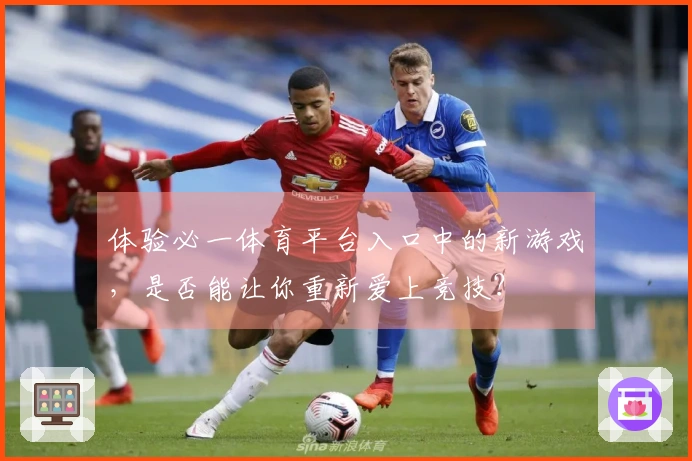 体验必一体育平台入口中的新游戏，是否能让你重新爱上竞技？