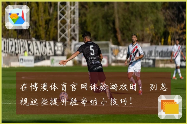 在博澳体育官网体验游戏时，别忽视这些提升胜率的小技巧！