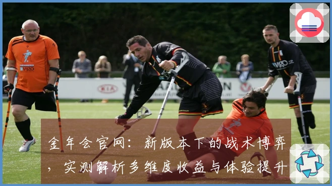 金年会官网：新版本下的战术博弈，实测解析多维度收益与体验提升