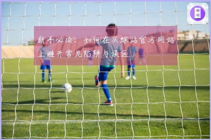 新手必读：如何在买球站官方网站上避开常见陷阱与误区