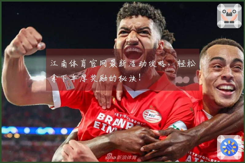 江南体育官网最新活动攻略，轻松拿下丰厚奖励的秘诀！