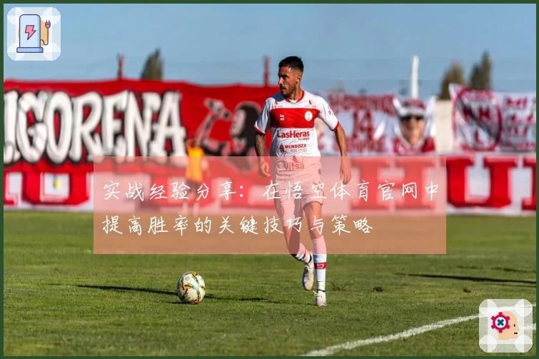 实战经验分享：在悟空体育官网中提高胜率的关键技巧与策略