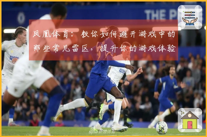 凤凰体育：教你如何避开游戏中的那些常见雷区，提升你的游戏体验