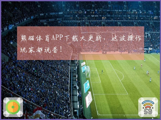 熊猫体育APP下载大更新，这波操作玩家都说香！