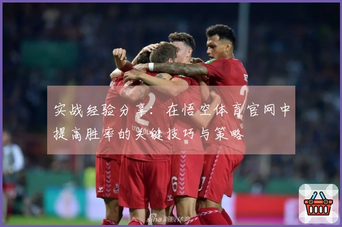 实战经验分享：在悟空体育官网中提高胜率的关键技巧与策略